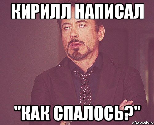 кирилл написал "как спалось?", Мем твое выражение лица