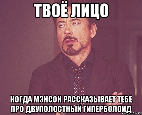 твоё лицо когда мэнсон рассказывает тебе про двуполостный гиперболоид, Мем твое выражение лица