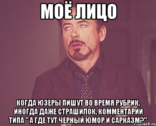 моё лицо когда юзеры пишут во время рубрик, иногда даже страшилок, комментарии типа " а где тут черный юмор и сарказм?", Мем твое выражение лица