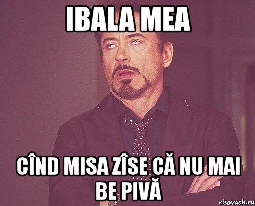 ibala mea cînd misa zîse că nu mai be pivă, Мем твое выражение лица