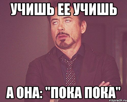 учишь ее учишь а она: "пока пока", Мем твое выражение лица