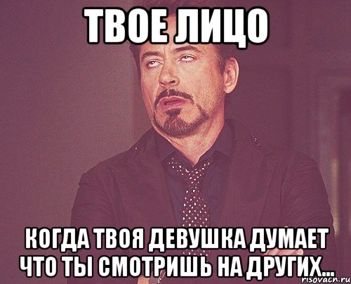 твое лицо когда твоя девушка думает что ты смотришь на других..., Мем твое выражение лица