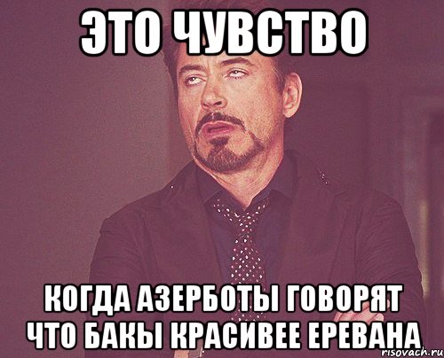 это чувство когда азерботы говорят что бакы красивее еревана, Мем твое выражение лица