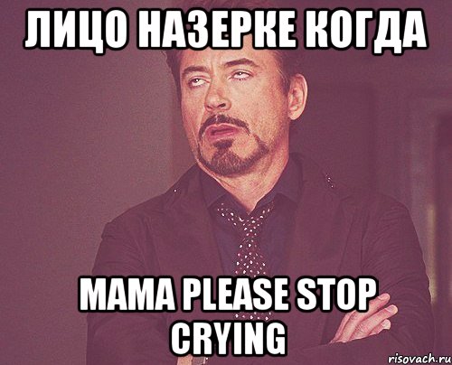 лицо назерке когда mama please stop crying, Мем твое выражение лица