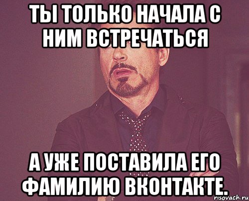 ты только начала с ним встречаться а уже поставила его фамилию вконтакте., Мем твое выражение лица