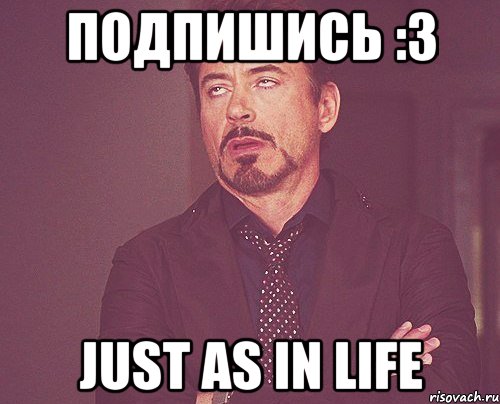 подпишись :3 just as in life, Мем твое выражение лица