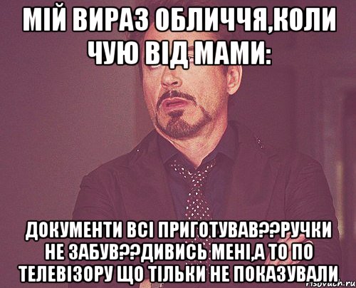 мій вираз обличчя,коли чую від мами: документи всі приготував??ручки не забув??дивись мені,а то по телевізору що тільки не показували, Мем твое выражение лица