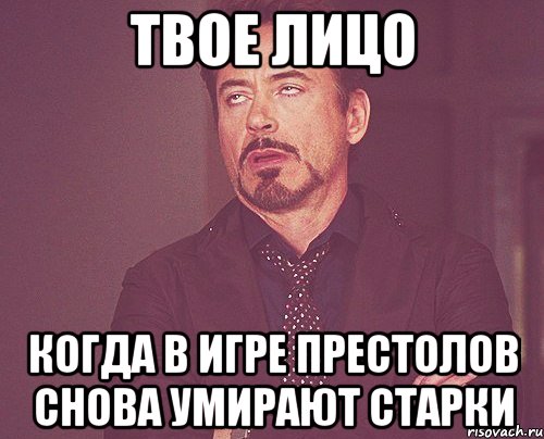 твое лицо когда в игре престолов снова умирают старки, Мем твое выражение лица