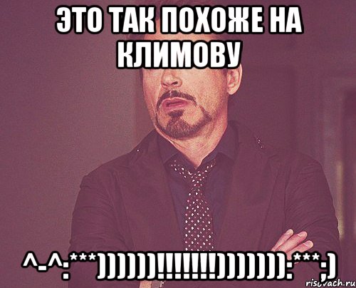 это так похоже на климову ^-^:***))))))!!!))))))):***;), Мем твое выражение лица