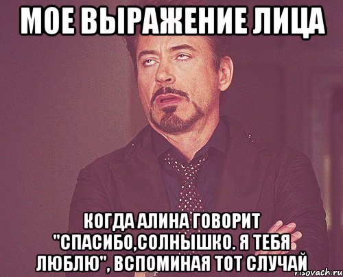 мое выражение лица когда алина говорит "спасибо,солнышко. я тебя люблю", вспоминая тот случай, Мем твое выражение лица