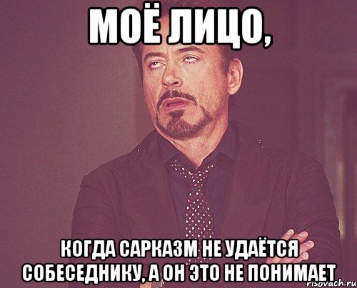 моё лицо, когда сарказм не удаётся собеседнику, а он это не понимает, Мем твое выражение лица