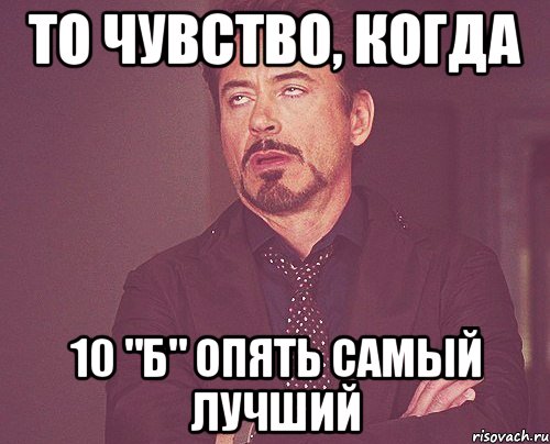 то чувство, когда 10 "б" опять самый лучший, Мем твое выражение лица