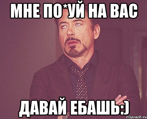 мне по*уй на вас давай ебашь:), Мем твое выражение лица