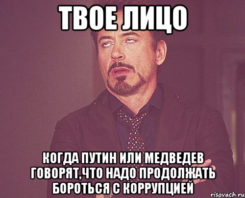 твое лицо когда путин или медведев говорят,что надо продолжать бороться с коррупцией, Мем твое выражение лица