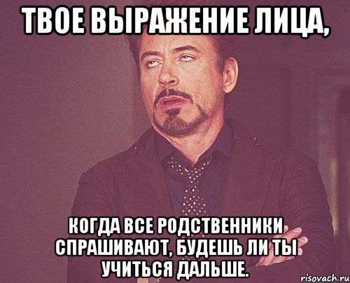 твое выражение лица, когда все родственники спрашивают, будешь ли ты учиться дальше., Мем твое выражение лица