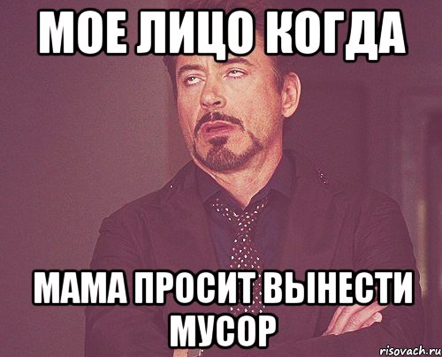 мое лицо когда мама просит вынести мусор, Мем твое выражение лица