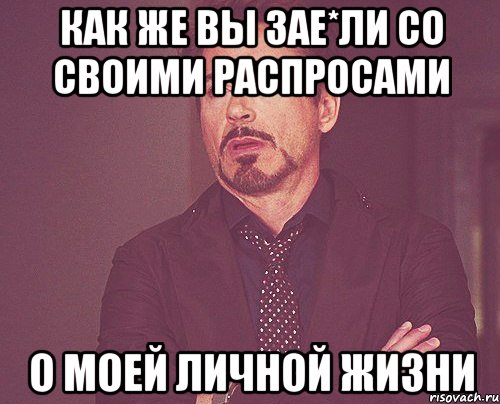 как же вы зае*ли со своими распросами о моей личной жизни, Мем твое выражение лица