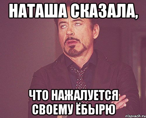 наташа сказала, что нажалуется своему ёбырю, Мем твое выражение лица