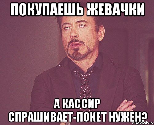 покупаешь жевачки а кассир спрашивает-покет нужен?, Мем твое выражение лица