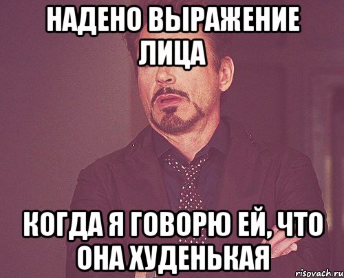 надено выражение лица когда я говорю ей, что она худенькая, Мем твое выражение лица