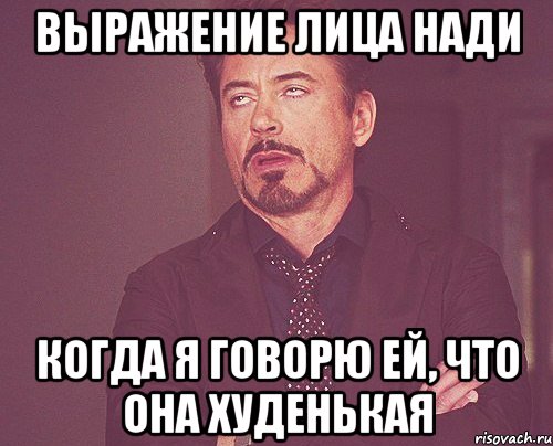 выражение лица нади когда я говорю ей, что она худенькая, Мем твое выражение лица