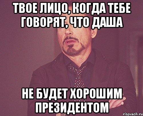 твое лицо, когда тебе говорят, что даша не будет хорошим президентом, Мем твое выражение лица