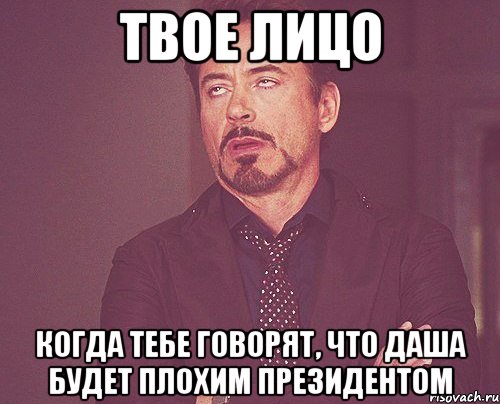 твое лицо когда тебе говорят, что даша будет плохим президентом, Мем твое выражение лица