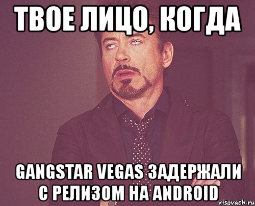 твое лицо, когда gangstar vegas задержали с релизом на android, Мем твое выражение лица