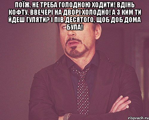 поїж, не треба голодною ходити! вдінь кофту, ввечері на дворі холодно! а з ким ти йдеш гуляти? і пів десятого, щоб доб дома була! , Мем твое выражение лица