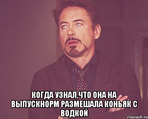  когда узнал,что она на выпускнорм размешала коньяк с водкой, Мем твое выражение лица