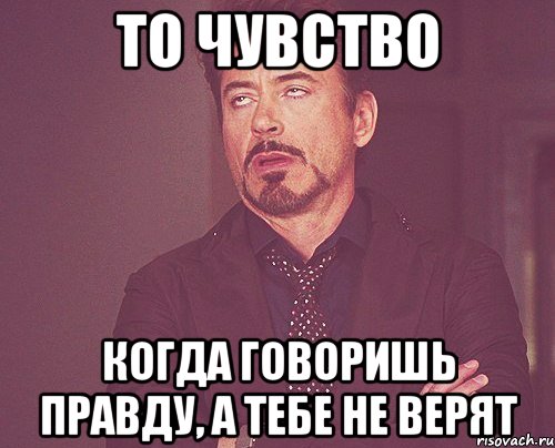 то чувство когда говоришь правду, а тебе не верят, Мем твое выражение лица