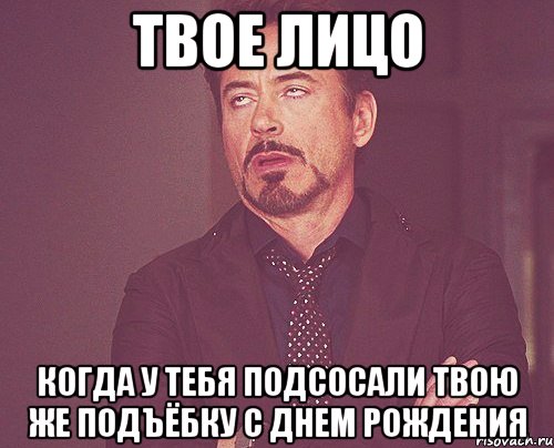 твое лицо когда у тебя подсосали твою же подъёбку с днем рождения, Мем твое выражение лица