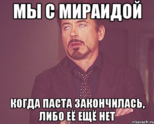 мы с мираидой когда паста закончилась, либо её ещё нет, Мем твое выражение лица