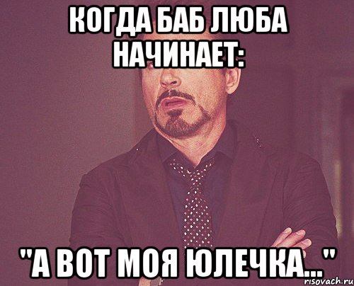 когда баб люба начинает: "а вот моя юлечка...", Мем твое выражение лица