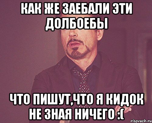 как же заебали эти долбоебы что пишут,что я кидок не зная ничего :(, Мем твое выражение лица