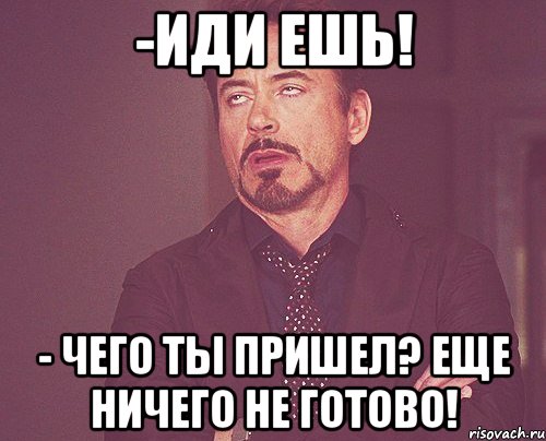 Ничего не готово. Иди ешь. Иди кушать. Иди есть картинка. Пойдёмте кушать.