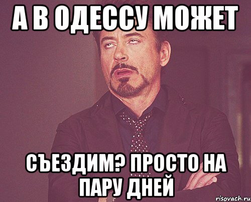 а в одессу может съездим? просто на пару дней, Мем твое выражение лица