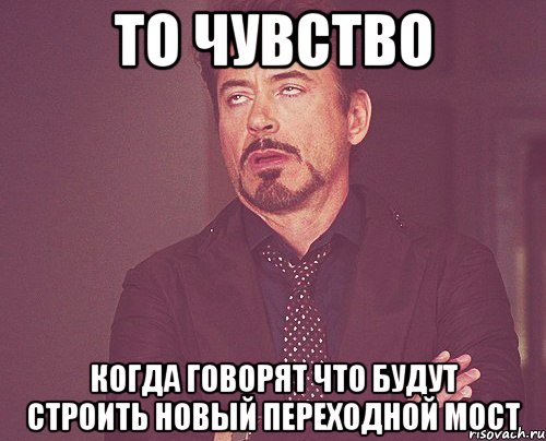 то чувство когда говорят что будут строить новый переходной мост, Мем твое выражение лица