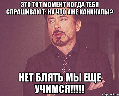 это тот момент когда тебя спрашивают: ну что уже каникулы? нет блять мы еще учимся!!!, Мем твое выражение лица