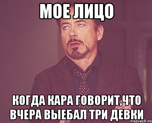 мое лицо когда кара говорит,что вчера выебал три девки, Мем твое выражение лица