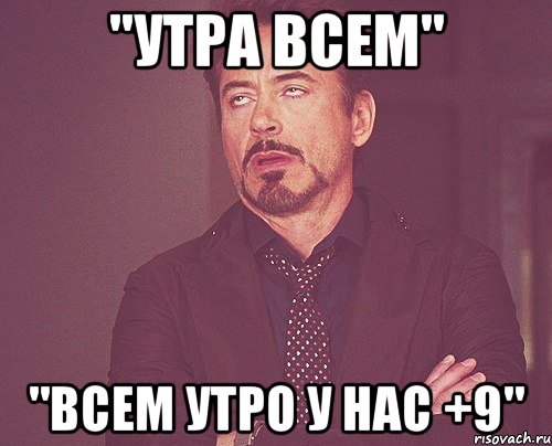 "утра всем" "всем утро у нас +9", Мем твое выражение лица