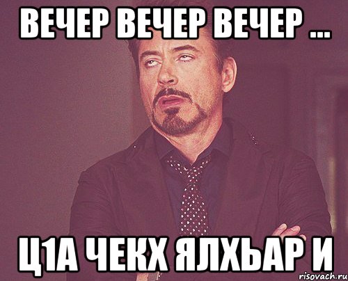 вечер вечер вечер ... ц1а чекх ялхьар и, Мем твое выражение лица