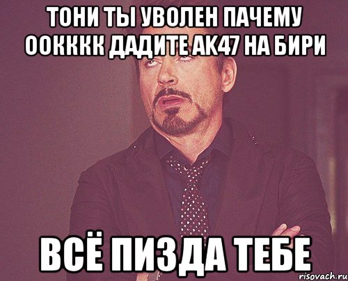 тони ты уволен пачему оокккк дадите ak47 на бири всё пизда тебе, Мем твое выражение лица