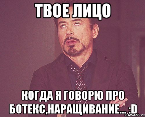 твое лицо когда я говорю про ботекс,наращивание... :d, Мем твое выражение лица