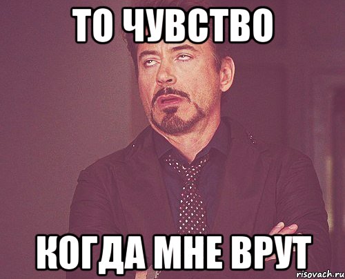 то чувство когда мне врут, Мем твое выражение лица