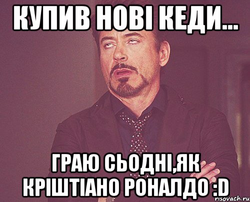 купив нові кеди... граю сьодні,як кріштіано роналдо :d, Мем твое выражение лица