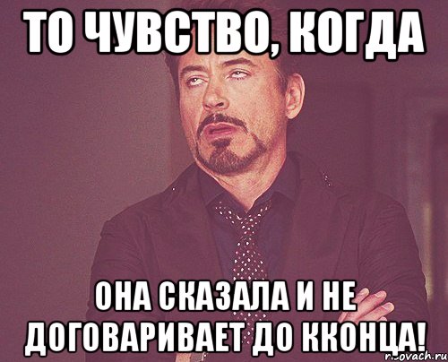 то чувство, когда она сказала и не договаривает до кконца!, Мем твое выражение лица