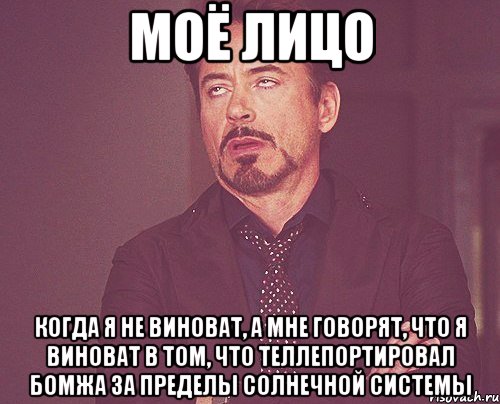 моё лицо когда я не виноват, а мне говорят, что я виноват в том, что теллепортировал бомжа за пределы солнечной системы, Мем твое выражение лица