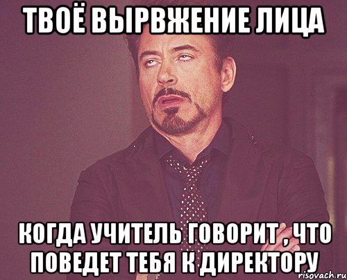 твоё вырвжение лица когда учитель говорит , что поведет тебя к директору, Мем твое выражение лица