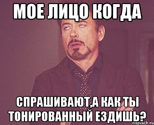 мое лицо когда спрашивают,а как ты тонированный ездишь?, Мем твое выражение лица